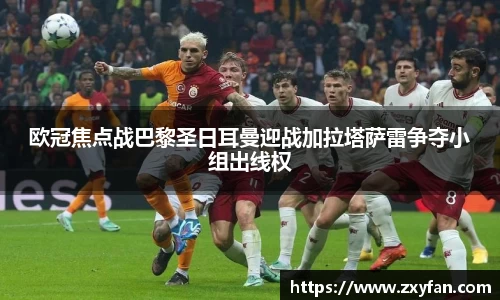 欧冠焦点战巴黎圣日耳曼迎战加拉塔萨雷争夺小组出线权